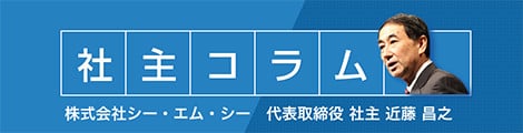 社主コラム　株式会社シー・エム・シー　代表取締役 社主 近藤 昌之