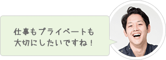 仕事もプライベートも大切にしたいですね！