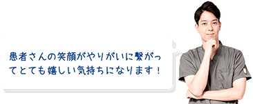 患者さんの笑顔がやりがいに繋がってとても嬉しい気持ちになります！